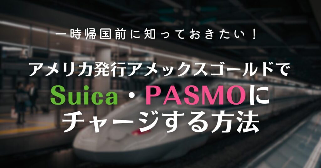 一時帰国前に知っておきたい！アメリカ発行アメックスゴールドでSuica・PASMOにチャージする方法